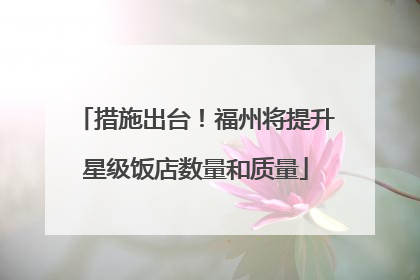 措施出台！福州将提升星级饭店数量和质量