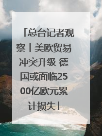 总台记者观察丨美欧贸易冲突升级 德国或面临2500亿欧元累计损失