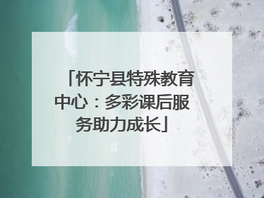 怀宁县特殊教育中心：多彩课后服务助力成长