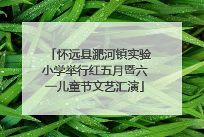 怀远县淝河镇实验小学举行红五月暨六一儿童节文艺汇演