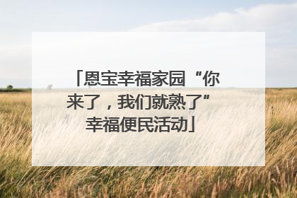 恩宝幸福家园“你来了，我们就熟了” 幸福便民活动