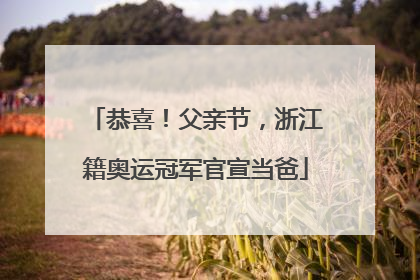 恭喜！父亲节，浙江籍奥运冠军官宣当爸