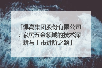 悍高集团股份有限公司：家居五金领域的技术深耕与上市进阶之路