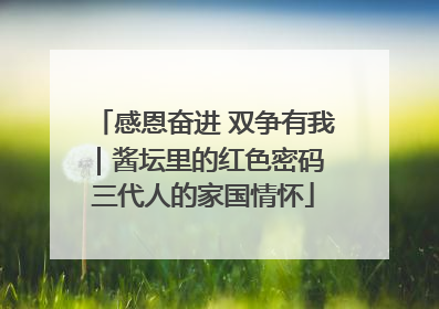 感恩奋进 双争有我｜酱坛里的红色密码 三代人的家国情怀