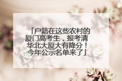 户籍在这些农村的厦门高考生，报考清华北大厦大有降分！今年公示名单来了