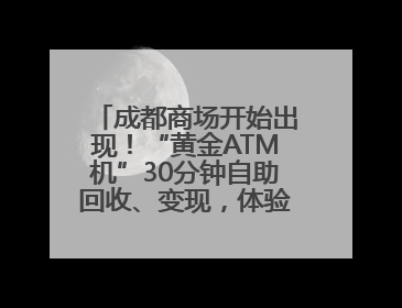 成都商场开始出现！“黄金ATM机”30分钟自助回收、变现，体验如何？