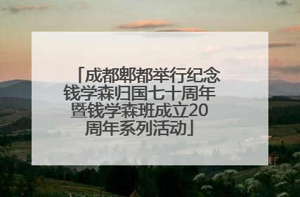 成都郫都举行纪念钱学森归国七十周年暨钱学森班成立20周年系列活动