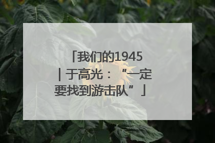 我们的1945｜于高光：“一定要找到游击队”