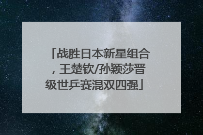 战胜日本新星组合，王楚钦/孙颖莎晋级世乒赛混双四强
