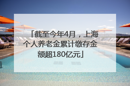 截至今年4月，上海个人养老金累计缴存金额超180亿元
