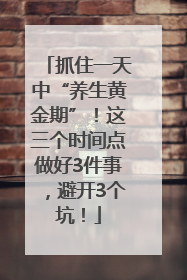 抓住一天中“养生黄金期”！这三个时间点做好3件事，避开3个坑！