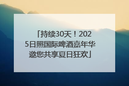 持续30天！2025日照国际啤酒嘉年华邀您共享夏日狂欢