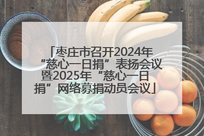 枣庄市召开2024年“慈心一日捐”表扬会议暨2025年“慈心一日捐”网络募捐动员会议