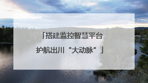 搭建监控智慧平台 护航出川“大动脉”