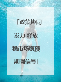 政策协同发力 释放稳市场稳预期强信号