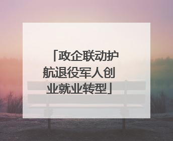 政企联动护航退役军人创业就业转型