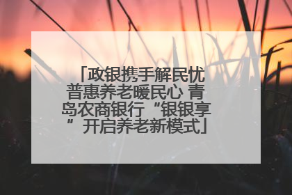 政银携手解民忧 普惠养老暖民心 青岛农商银行“银银享”开启养老新模式
