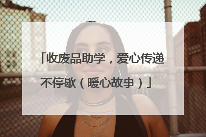 收废品助学，爱心传递不停歇（暖心故事）
