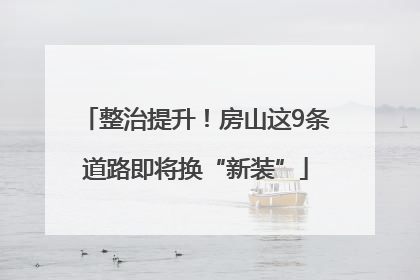 整治提升！房山这9条道路即将换“新装”