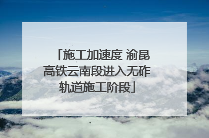 施工加速度 渝昆高铁云南段进入无砟轨道施工阶段