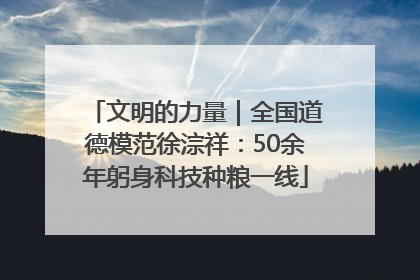 文明的力量｜全国道德模范徐淙祥：50余年躬身科技种粮一线