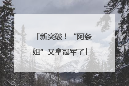 新突破！“阿条姐”又拿冠军了
