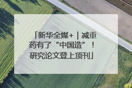 新华全媒+｜减重药有了“中国造”！研究论文登上顶刊