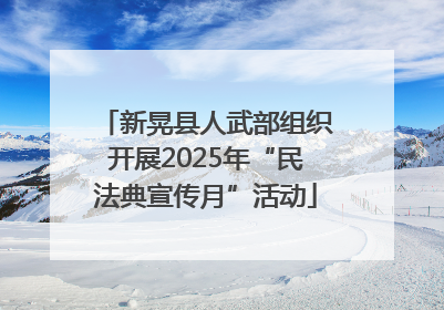 新晃县人武部组织开展2025年“民法典宣传月”活动