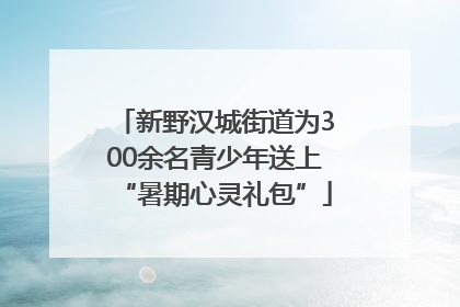 新野汉城街道为300余名青少年送上“暑期心灵礼包”