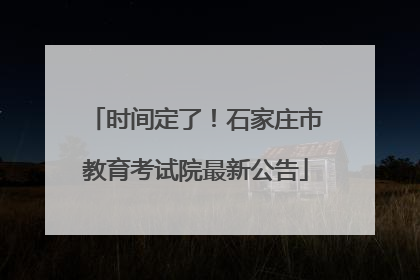 时间定了！石家庄市教育考试院最新公告