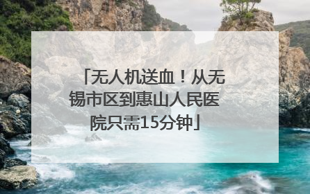 无人机送血！从无锡市区到惠山人民医院只需15分钟