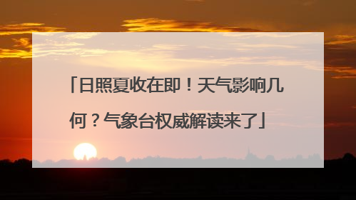 日照夏收在即！天气影响几何？气象台权威解读来了