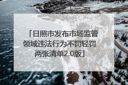 日照市发布市场监管领域违法行为不罚轻罚两张清单2.0版