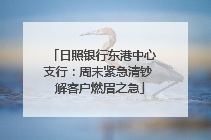日照银行东港中心支行：周末紧急清钞 解客户燃眉之急