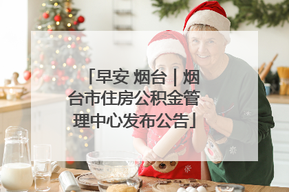 早安 烟台｜烟台市住房公积金管理中心发布公告