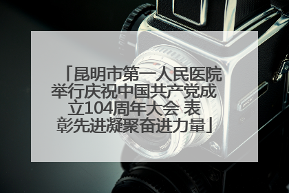 昆明市第一人民医院举行庆祝中国共产党成立104周年大会 表彰先进凝聚奋进力量