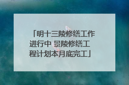 明十三陵修缮工作进行中 景陵修缮工程计划本月底完工