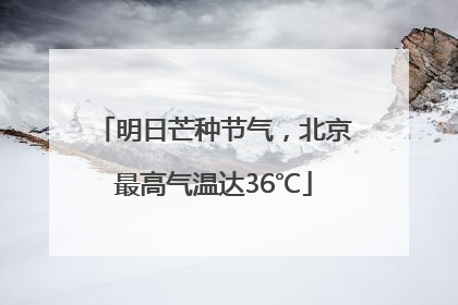 明日芒种节气，北京最高气温达36℃