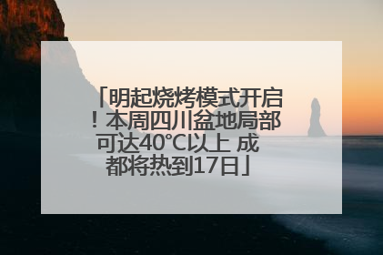 明起烧烤模式开启！本周四川盆地局部可达40℃以上 成都将热到17日