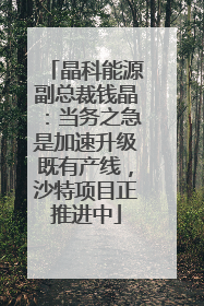 晶科能源副总裁钱晶：当务之急是加速升级既有产线，沙特项目正推进中
