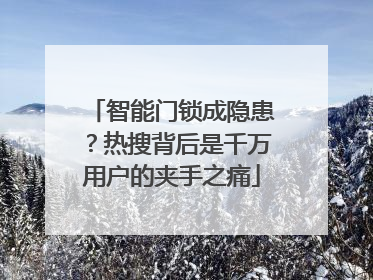 智能门锁成隐患？热搜背后是千万用户的夹手之痛