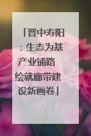 晋中寿阳：生态为基产业铺路 绘就廊带建设新画卷