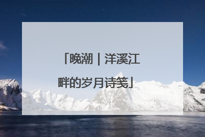 晚潮｜洋溪江畔的岁月诗笺