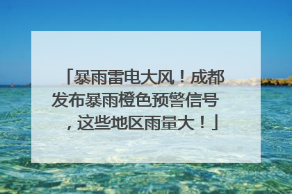 暴雨雷电大风！成都发布暴雨橙色预警信号，这些地区雨量大！