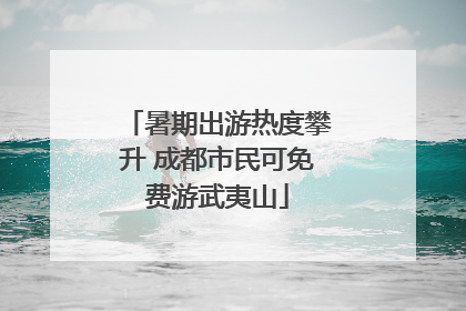 暑期出游热度攀升 成都市民可免费游武夷山