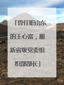 曾任职山东的王心富，履新省级党委组织部部长