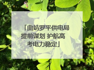 曲靖罗平供电局提前谋划 护航高考电力稳定