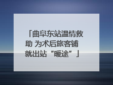 曲阜东站温情救助 为术后旅客铺就出站“暖途”