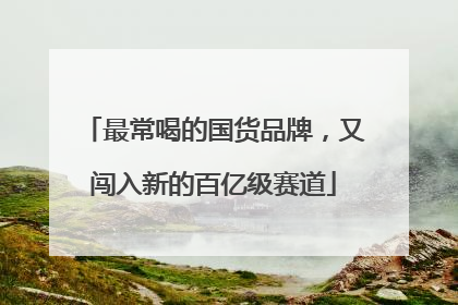 最常喝的国货品牌，又闯入新的百亿级赛道