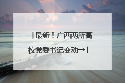 最新！广西两所高校党委书记变动→